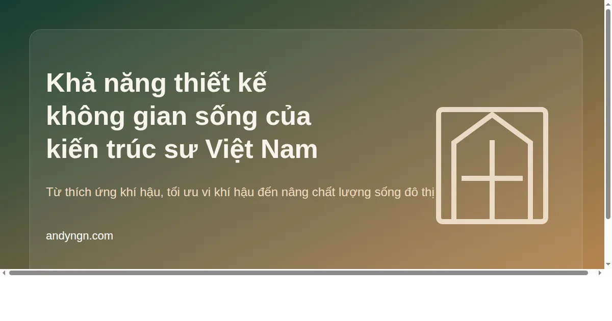 Kiến trúc sư Việt Nam có đủ khả năng thiết kế không gian sống tốt không? Phân tích sâu từ khí hậu, đô thị hóa đến chất lượng sống
